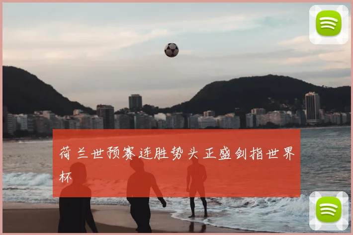 荷兰世预赛连胜势头正盛剑指世界杯
