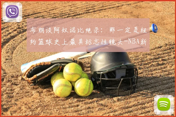 布朗谈阿奴诺比绝杀:那一定是纽约篮球史上最具标志性镜头-NBA新闻