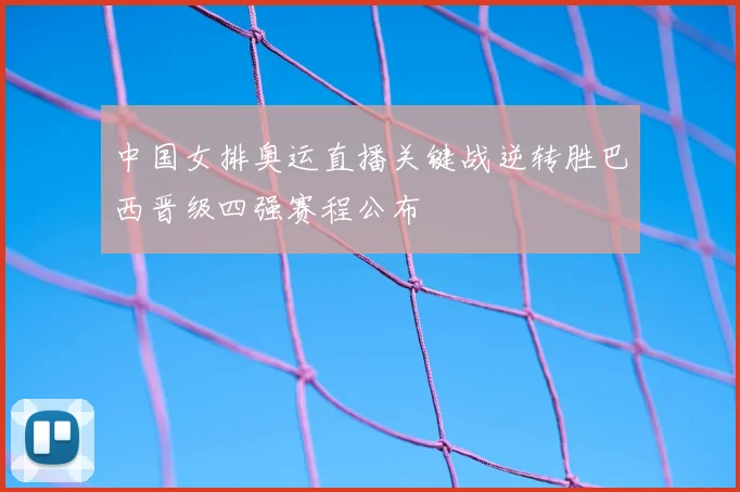 中国女排奥运直播关键战逆转胜巴西晋级四强赛程公布