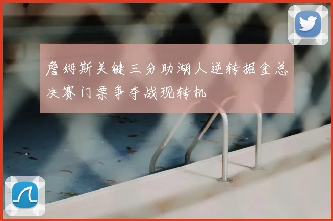 詹姆斯关键三分助湖人逆转掘金总决赛门票争夺战现转机