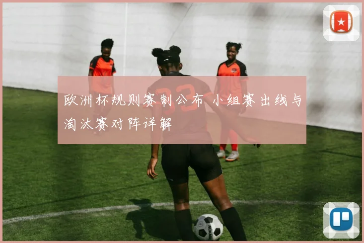 欧洲杯规则赛制公布 小组赛出线与淘汰赛对阵详解