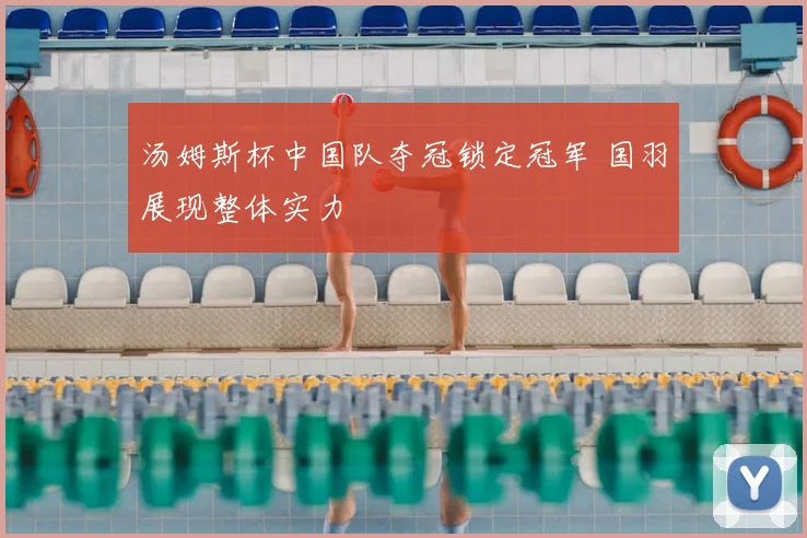 汤姆斯杯中国队夺冠锁定冠军 国羽展现整体实力
