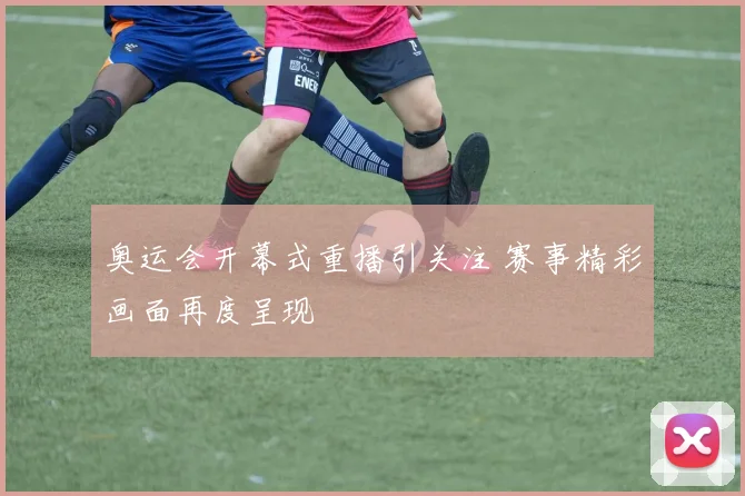 奥运会开幕式重播引关注 赛事精彩画面再度呈现