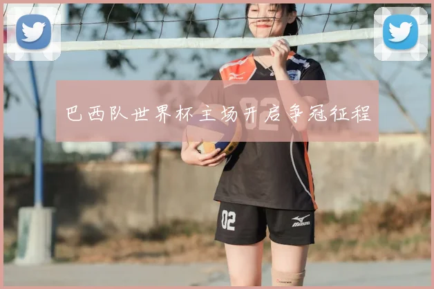 巴西队世界杯主场开启争冠征程