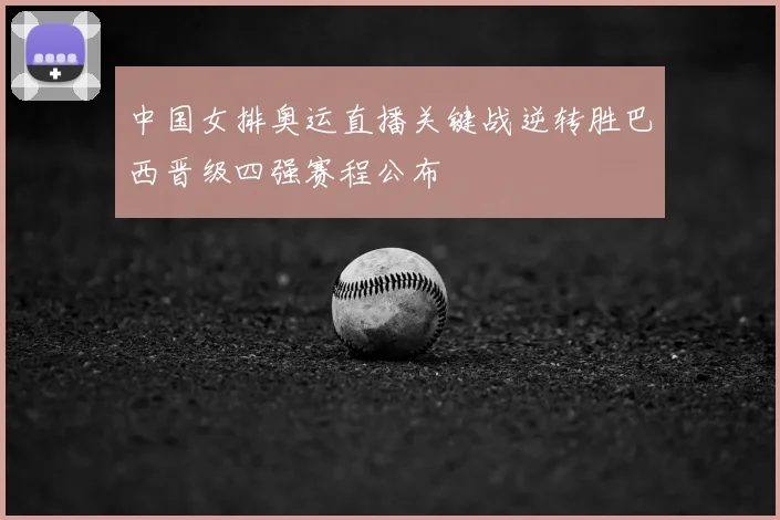 中国女排奥运直播关键战逆转胜巴西晋级四强赛程公布