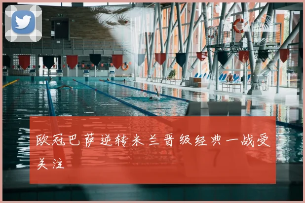 欧冠巴萨逆转米兰晋级经典一战受关注