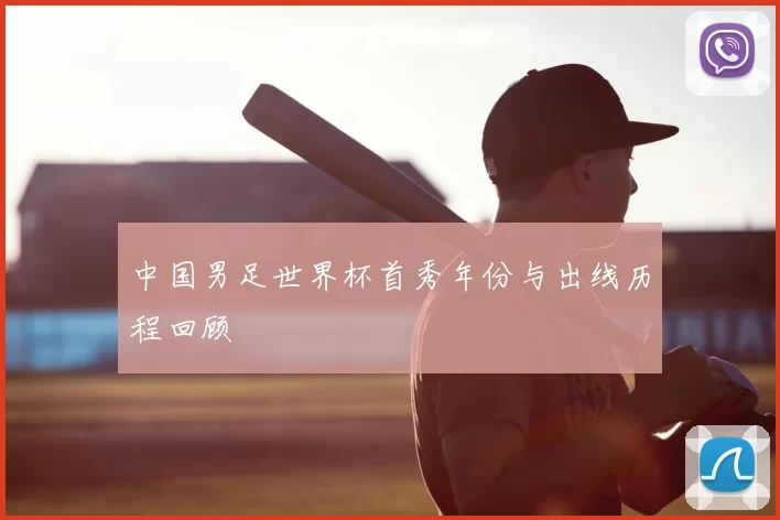 中国男足世界杯首秀年份与出线历程回顾