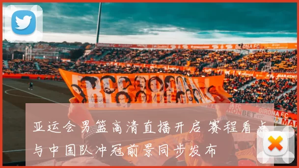 亚运会男篮高清直播开启 赛程看点与中国队冲冠前景同步发布