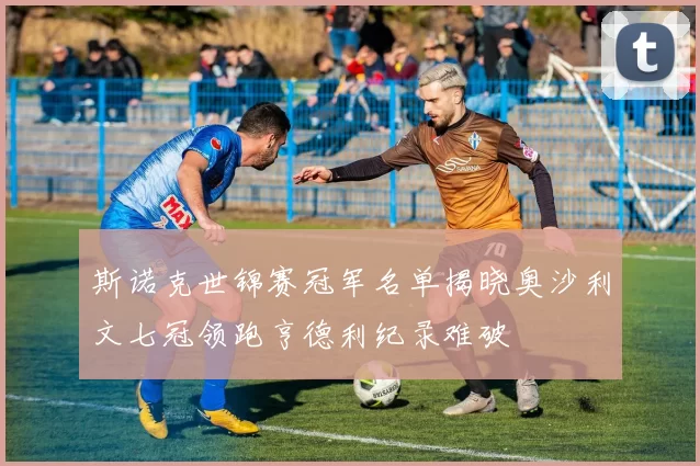 斯诺克世锦赛冠军名单揭晓奥沙利文七冠领跑亨德利纪录难破