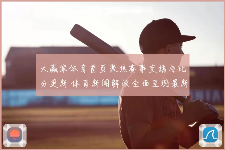大赢家体育首页聚焦赛事直播与比分更新 体育新闻解读全面呈现最新赛况
