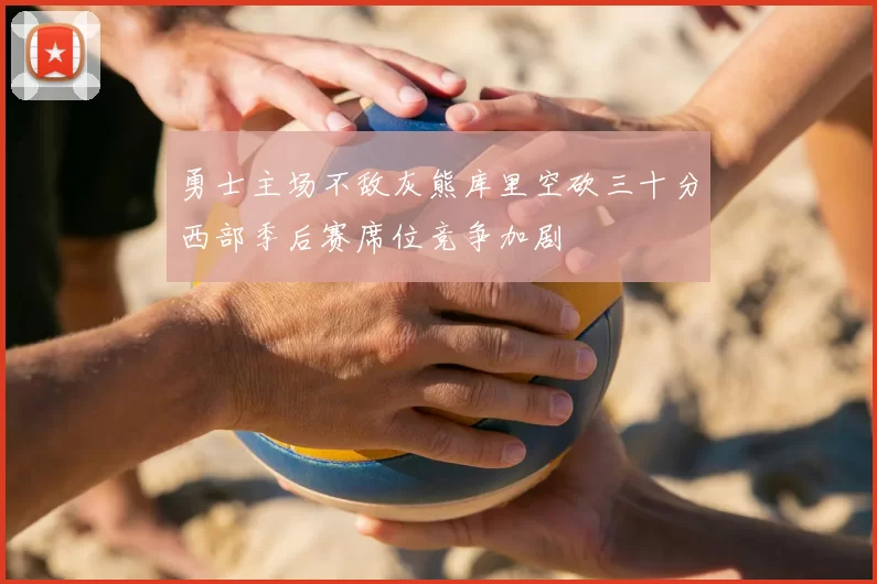 勇士主场不敌灰熊库里空砍三十分西部季后赛席位竞争加剧