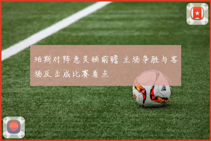 珀斯对阵惠灵顿前瞻 主场争胜与客场反击成比赛看点