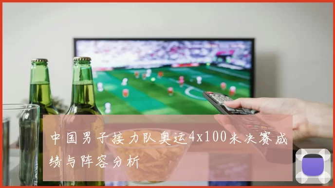 中国男子接力队奥运4x100米决赛成绩与阵容分析