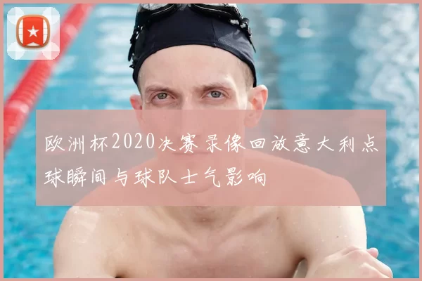 欧洲杯2020决赛录像回放意大利点球瞬间与球队士气影响
