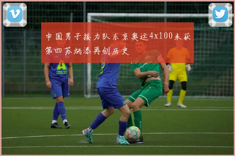 中国男子接力队东京奥运4x100米获第四苏炳添再创历史