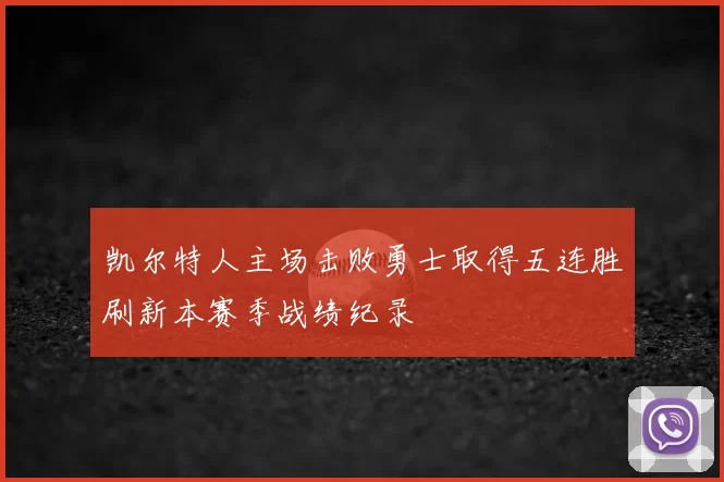 凯尔特人主场击败勇士取得五连胜刷新本赛季战绩纪录