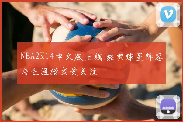 NBA2K14中文版上线 经典球星阵容与生涯模式受关注