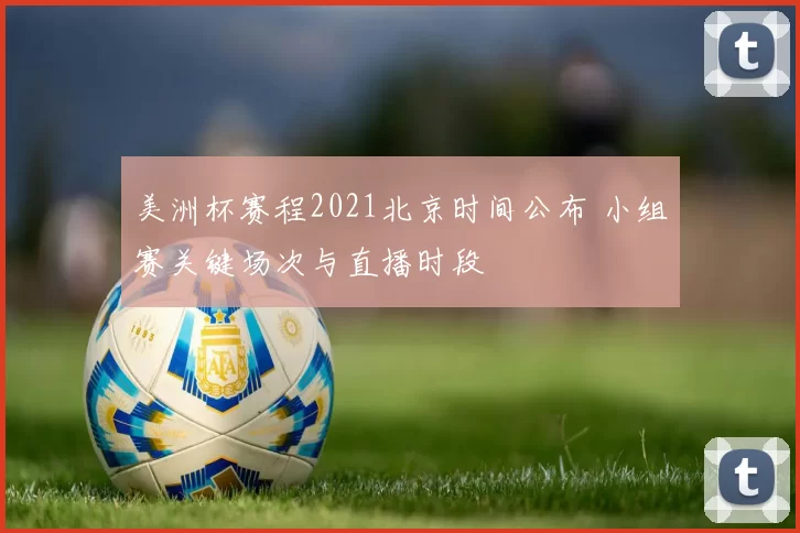 美洲杯赛程2021北京时间公布 小组赛关键场次与直播时段
