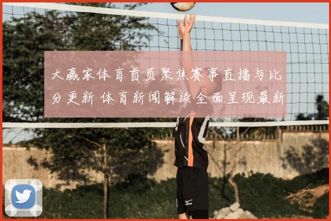 大赢家体育首页聚焦赛事直播与比分更新 体育新闻解读全面呈现最新赛况