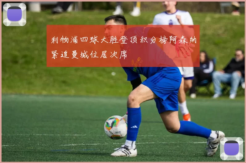 利物浦四球大胜登顶积分榜阿森纳紧追曼城位居次席