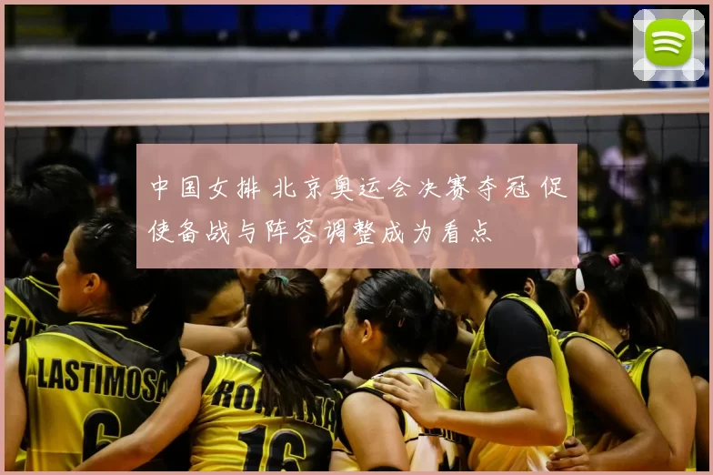 中国女排 北京奥运会决赛夺冠 促使备战与阵容调整成为看点