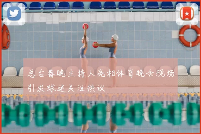 总台春晚主持人亮相体育晚会现场引发球迷关注热议
