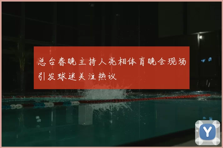 总台春晚主持人亮相体育晚会现场引发球迷关注热议