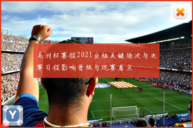 美洲杯赛程2021分组关键场次与决赛日程影响晋级与观赛看点