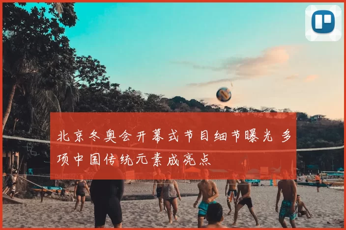 北京冬奥会开幕式节目细节曝光 多项中国传统元素成亮点