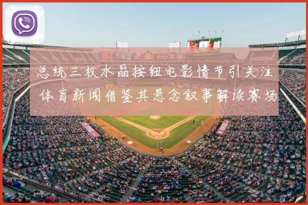 总统三枚水晶按钮电影情节引关注 体育新闻借鉴其悬念叙事解读赛场走势