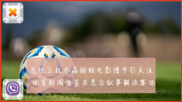 总统三枚水晶按钮电影情节引关注 体育新闻借鉴其悬念叙事解读赛场走势