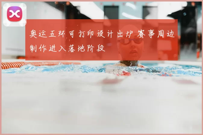 奥运五环可打印设计出炉 赛事周边制作进入落地阶段