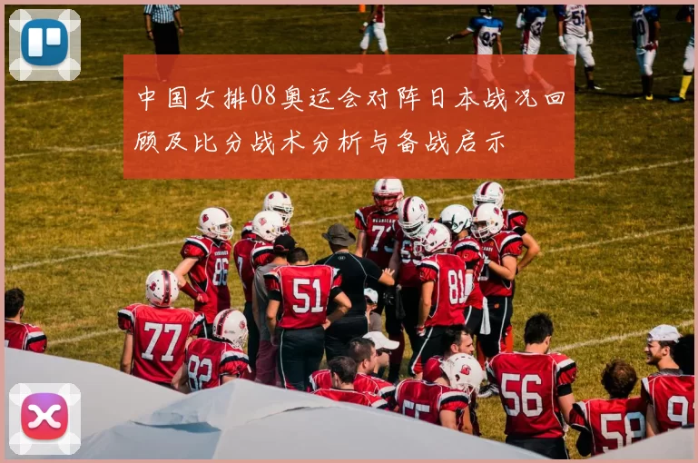 中国女排08奥运会对阵日本战况回顾及比分战术分析与备战启示