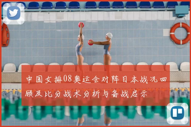 中国女排08奥运会对阵日本战况回顾及比分战术分析与备战启示