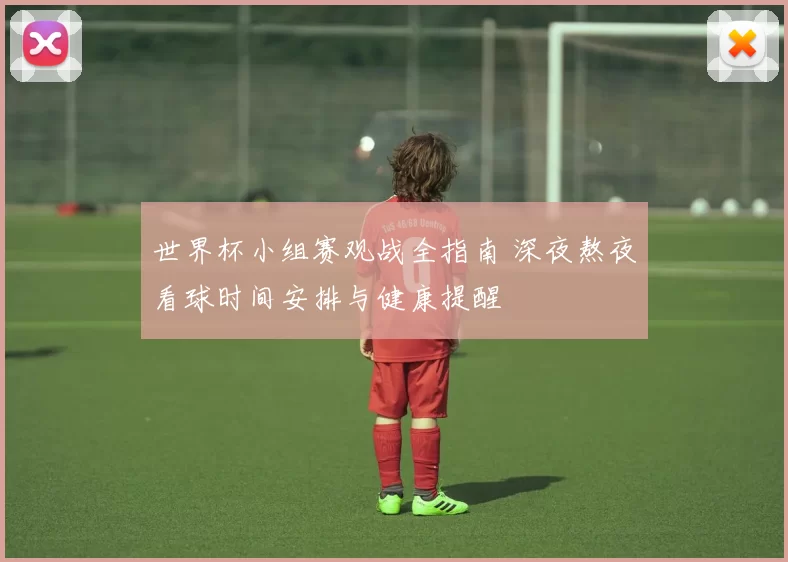 世界杯小组赛观战全指南 深夜熬夜看球时间安排与健康提醒
