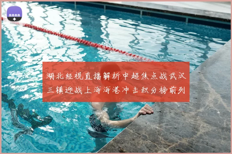 湖北经视直播解析中超焦点战武汉三镇迎战上海海港冲击积分榜前列