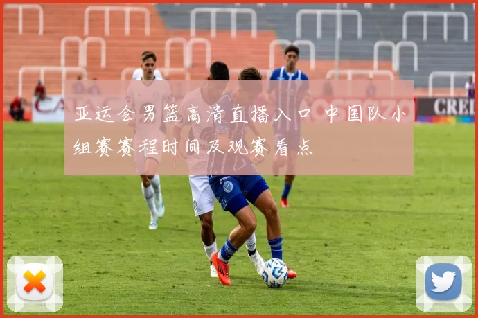 亚运会男篮高清直播入口 中国队小组赛赛程时间及观赛看点