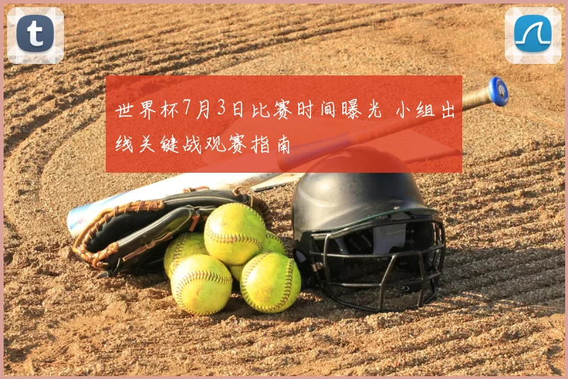 世界杯7月3日比赛时间曝光 小组出线关键战观赛指南