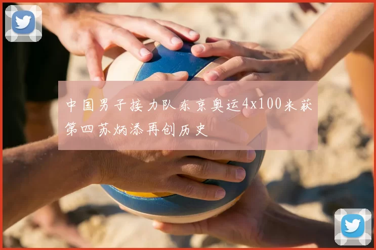中国男子接力队东京奥运4x100米获第四苏炳添再创历史