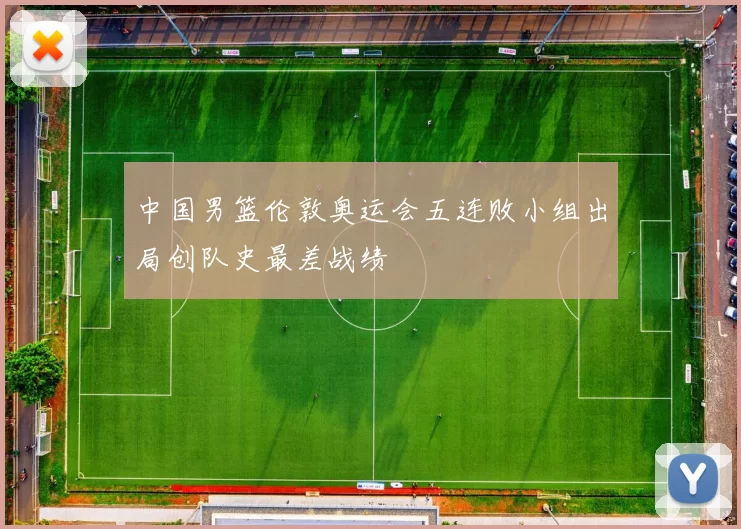 中国男篮伦敦奥运会五连败小组出局创队史最差战绩