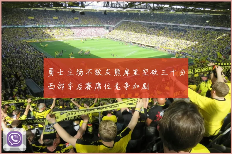 勇士主场不敌灰熊库里空砍三十分西部季后赛席位竞争加剧