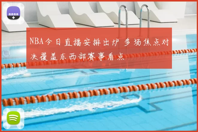 NBA今日直播安排出炉 多场焦点对决覆盖东西部赛事看点