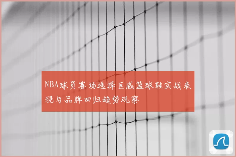 NBA球员赛场选择匡威篮球鞋实战表现与品牌回归趋势观察