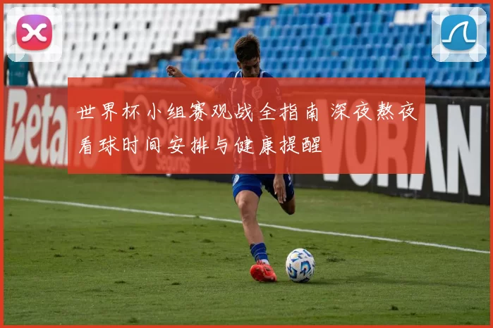 世界杯小组赛观战全指南 深夜熬夜看球时间安排与健康提醒